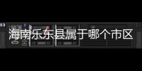 海南樂東縣屬于哪個市區，海南樂東縣屬于哪個市