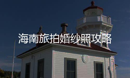 海南旅拍婚紗照攻略