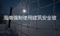 海南強制使用建筑安全玻璃,行業資訊