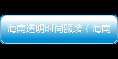 海南透明時尚服裝（海南透明膠生產廠）