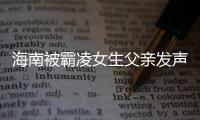 海南被霸凌女生父親發聲 一番話太令人揪心了！！