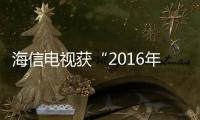 海信電視獲“2016年度最佳評選”電視類：最佳用戶體驗獎