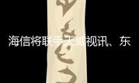 海信將聯(lián)手天威視訊、東方時代發(fā)布“超級電視