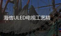 海信ULED電視工藝精湛 獲法媒權威評測機構最高評價