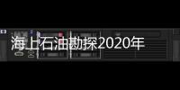 海上石油勘探2020年前景展望