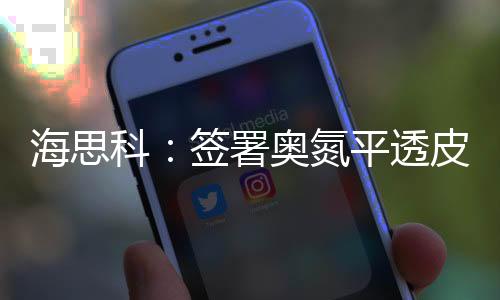 海思科：簽署奧氮平透皮貼劑合作協議