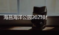 海昌海洋公園2023財年：總營收同比下降67.76%，2023將持續(xù)發(fā)展頂流IP運營