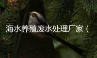 海水養(yǎng)殖廢水處理廠(chǎng)家（海水養(yǎng)殖污水處理設(shè)備介紹）