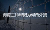 海港主帥釋疑為何兩外援替補 直言泰山隊配得上冠軍