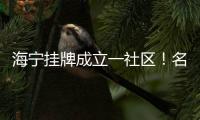 海寧掛牌成立一社區！名字、范圍→