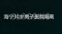 海寧30歲男子醫院隔離排除！他寫了一封信……