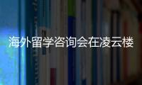 海外留學咨詢會在凌云樓召開