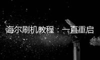 海爾刷機(jī)教程：一直重啟、忘了密碼怎么辦？手機(jī)刷機(jī)包下載