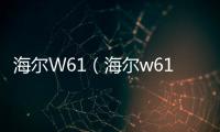 海爾W61（海爾w61）