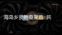 海島鄉賢新春聚首  共謀家鄉發展大計