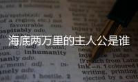 海底兩萬里的主人公是誰 海底兩萬里的主人公