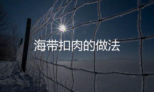 海帶扣肉的做法