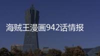 海賊王漫畫942話情報(bào)蛋糕島篇正式完結(jié) 海賊王942話新情報(bào)