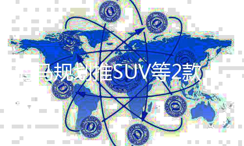 海馬規劃推SUV等2款新車 最快8月將上市