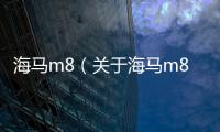 海馬m8（關于海馬m8的基本情況說明介紹）