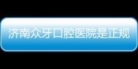 濟南眾牙口腔醫院是正規醫院嗎?2級牙科能騙人?看地址