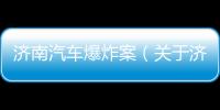 濟南汽車爆炸案（關于濟南汽車爆炸案的基本情況說明介紹）