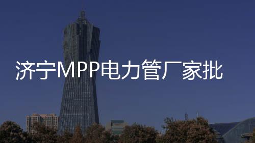 濟寧MPP電力管廠家批發