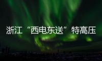 浙江“西電東送”特高壓工程累計(jì)送電量超6000億千瓦時(shí)