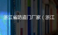 浙江省防盜門廠家（浙江防盜門廠家）