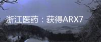 浙江醫藥：獲得ARX788臨床試驗批準通知書