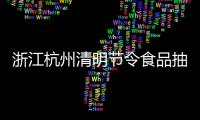 浙江杭州清明節令食品抽檢全部合格