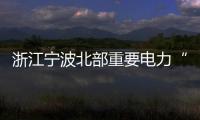 浙江寧波北部重要電力“大心臟”在前灣開(kāi)建！