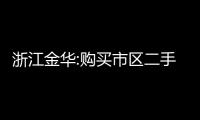 浙江金華:購買市區二手房,按契稅計稅金額的1%給予補貼