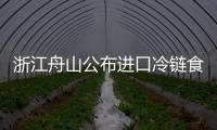 浙江舟山公布進口冷鏈食品五大典型案例