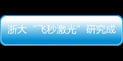 浙大“飛秒激光”研究成果登上《科學》