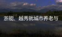 浙能、越秀就城市養(yǎng)老與地產(chǎn)金融等領(lǐng)域達成合作