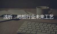 淺析：地板行業未來工藝的“革新”