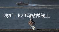 淺析：B2B網站做線上交易的優勢和劣勢