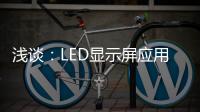 淺談：LED顯示屏應用呈現的六大特點