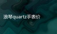 浪琴quartz手表價格（quartz手表價格）