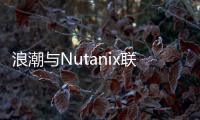 浪潮與Nutanix聯合發布全新inMerge超融合一體機