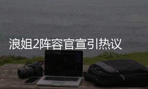 浪姐2陣容官宣引熱議 董潔有哪些黑歷史為什么能上浪姐2