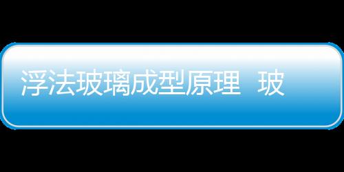 浮法玻璃成型原理  玻璃瓶罐模具如何計算銷售單價,行業資訊