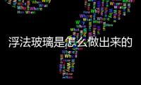 浮法玻璃是怎么做出來的  浮法玻璃該怎樣避免發霉,行業資訊