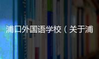 浦口外國語學校（關于浦口外國語學校的基本情況說明介紹）