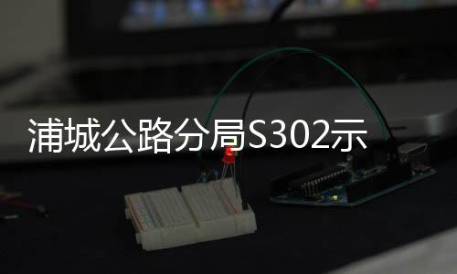 浦城公路分局S302示范路建設(shè)工程進展順利