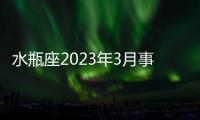 水瓶座2023年3月事業運勢 2023年3月水瓶座事業運程詳解