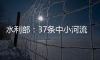 水利部：37條中小河流超警以上洪水