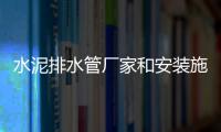 水泥排水管廠家和安裝施工方法介紹