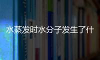 水蒸發時水分子發生了什么變化 水蒸發時水分子的變化是什么